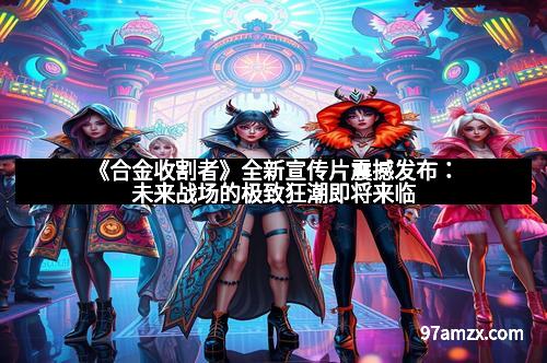 《合金收割者》全新宣传片震撼发布：未来战场的极致狂潮即将来临